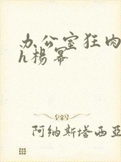 办公室狂肉校花h杨幂