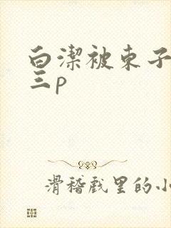 白洁被东子老二三p