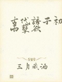 古代诱子初尝云雨孽欲