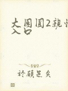 大团圆2亲情会入口