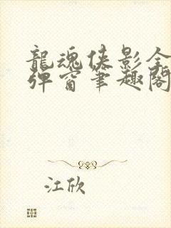 龙魂侠影全文无弹窗笔趣阁