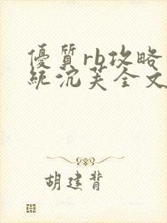 优质rb攻略系统沉芙全文免费阅读在