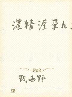浓精灌孕h攵女
