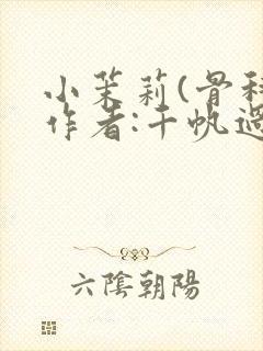 小茉莉(骨科)作者:千帆过尽