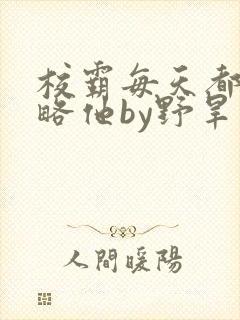 校霸每天都想攻略他by野旱烟
