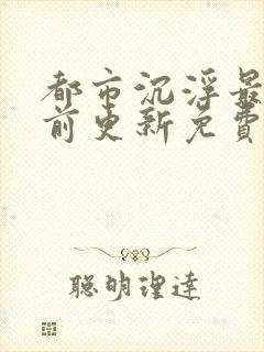 都市沉浮最快超前更新免费封面