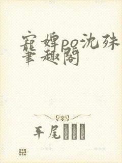 宠婢po沈殊辞笔趣阁