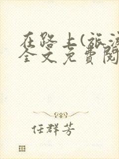 在路上(旅游)全文免费阅读笔趣阁