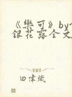 《乐可》by金银花露全文免费阅读