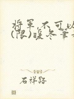 将军,不可以!(限)暖冬笔趣阁免费阅读