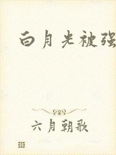白月光被强啪H
