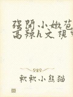 强开小嫩苞h文高辣h文视频