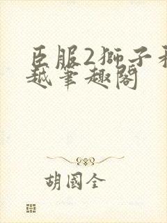 臣服2狮子和卓越笔趣阁