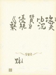 《优质rb攻略系统》沉芙