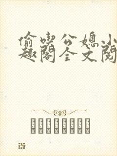 偷吃公媳小说笔趣阁全文阅读