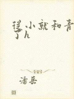 从小就和青梅做了h