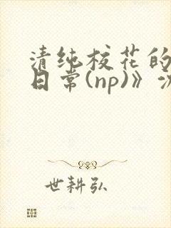 清纯校花的被肉日常(np)》沈柔封面
