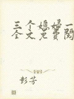 三个媳妇一锅烩全文免费阅读