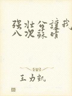 强壮公让我高潮八次苏晴