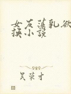 女友荡乳欲伦交换小说