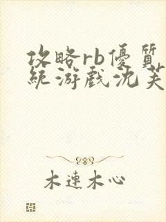 攻略rb优质系统游戏沈芙原文