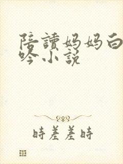 陪读妈妈白嫩呻吟小说