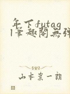 年下futagl笔趣阁无弹窗
