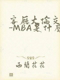 客厅大伦交侩H-MBA是什么