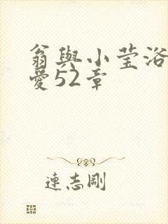 翁与小莹浴室欢爱52章