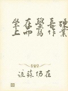 坐在学长硬硬的上面写作业