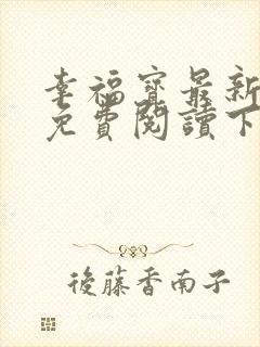 幸福宝最新章节免费阅读下载小说