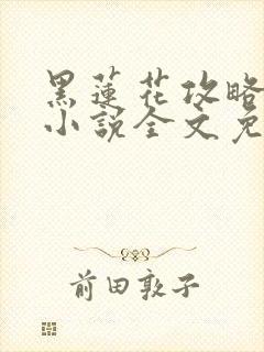 黑莲花攻略手册小说全文免费阅读笔趣阁