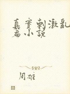 真实刺激乱13篇小说
