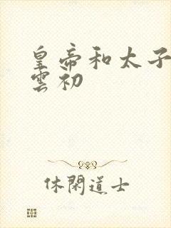 皇帝和太子妃h云初