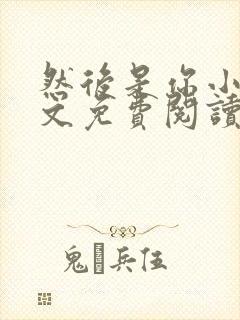 然后是你小说全文免费阅读