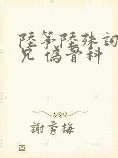 陆筝陆殊词 养兄 伪骨科