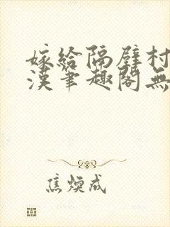 嫁给隔壁村的糙汉笔趣阁无弹窗封面