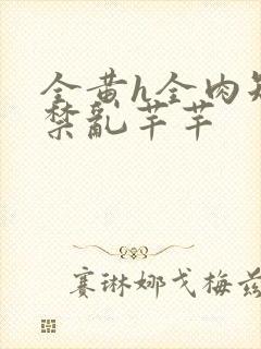 全黄h全肉短篇禁乱芊芊