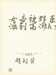 女帝被群臣伦流澡到高潮h文