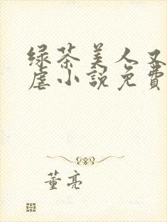 绿茶美人又在求虐小说免费阅读笔趣阁