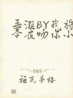 垂涎BY我将在今夜吻你小说免费阅读