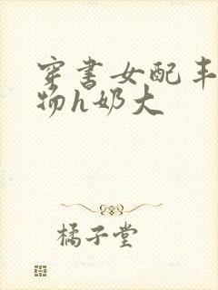 穿书女配丰满尤物h奶大