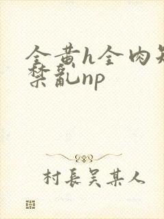 全黄h全肉短篇禁乱np