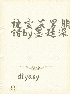 被室友男朋友认错by墨廷深 小说