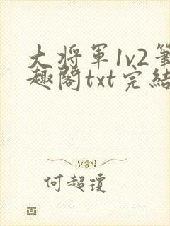 大将军1v2笔趣阁txt完结