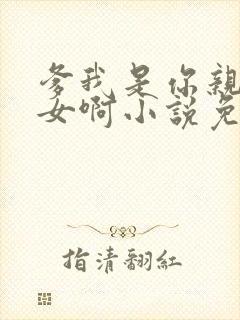 爹我是你亲生闺女啊小说免费阅读