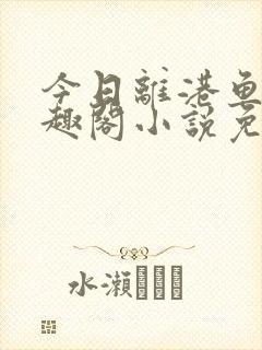 今日离港鱼宰笔趣阁小说免费阅读