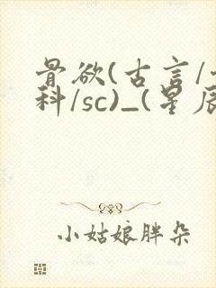 骨欲(古言/骨科/sc)_(星辰鲸落)_最新章