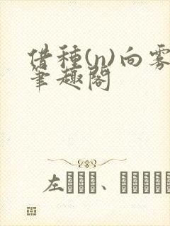 借种(n)向雾笔趣阁