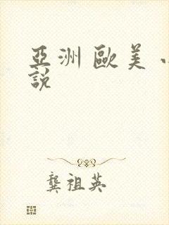 亚洲 欧美 小说